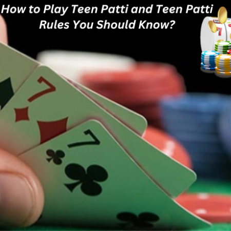 How to Play Teen Patti and Teen Patti Rules You Should Know?