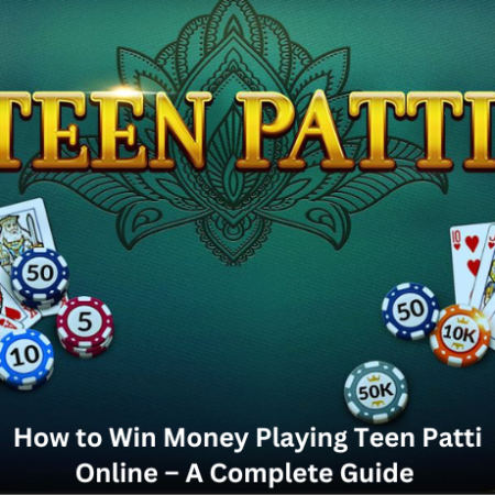 How to Win Money Playing Teen Patti Online – A Complete Guide 